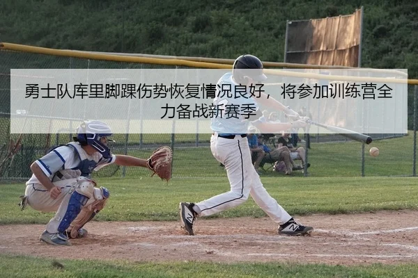 勇士队库里脚踝伤势恢复情况良好，将参加训练营全力备战新赛季
