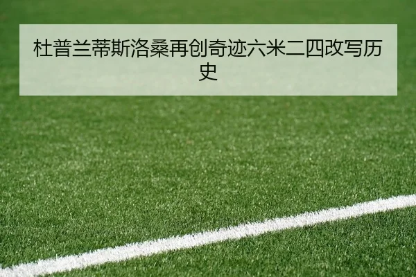 杜普兰蒂斯洛桑再创奇迹六米二四改写历史